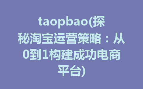 taopbao(探秘淘宝运营策略：从0到1构建成功电商平台)