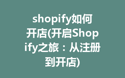 shopify如何开店(开启Shopify之旅：从注册到开店)