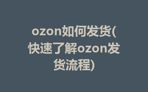 ozon如何发货(快速了解ozon发货流程)