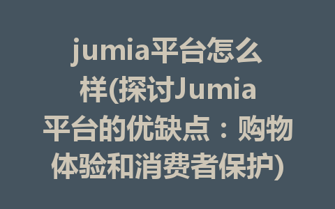 jumia平台怎么样(探讨Jumia平台的优缺点：购物体验和消费者保护)