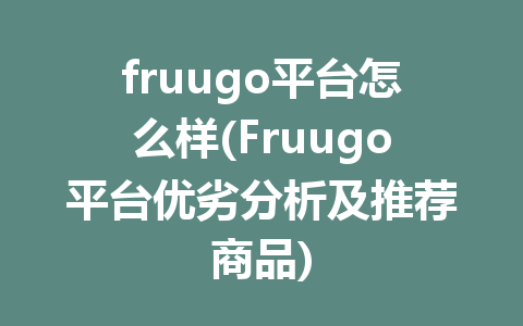 fruugo平台怎么样(Fruugo平台优劣分析及推荐商品)