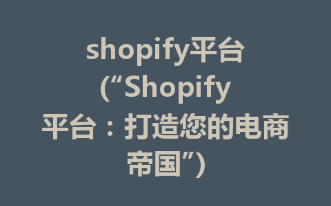 shopify平台(“Shopify平台：打造您的电商帝国”)