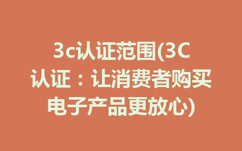 3c认证范围(3C认证：让消费者购买电子产品更放心)