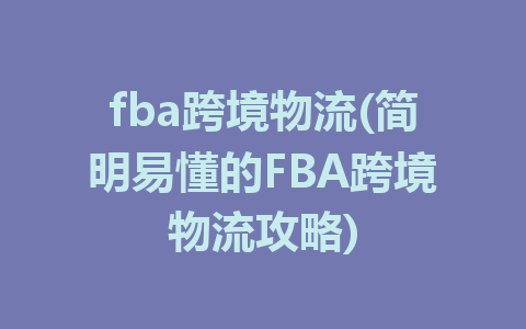 fba跨境物流(简明易懂的FBA跨境物流攻略)