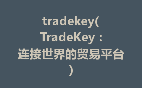 tradekey(TradeKey：连接世界的贸易平台)