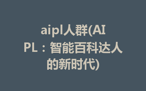 aipl人群(AIPL：智能百科达人的新时代)