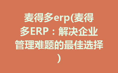 麦得多erp(麦得多ERP：解决企业管理难题的最佳选择)