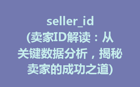 seller_id(卖家ID解读：从关键数据分析，揭秘卖家的成功之道)
