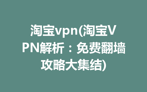 淘宝vpn(淘宝VPN解析：免费翻墙攻略大集结)