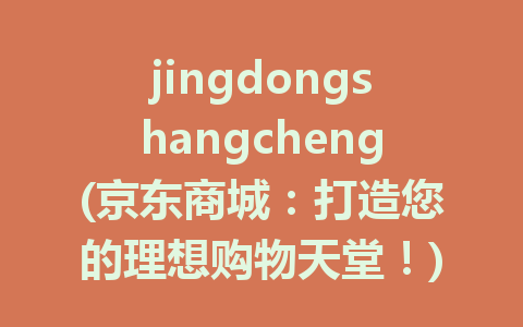 jingdongshangcheng(京东商城：打造您的理想购物天堂！)