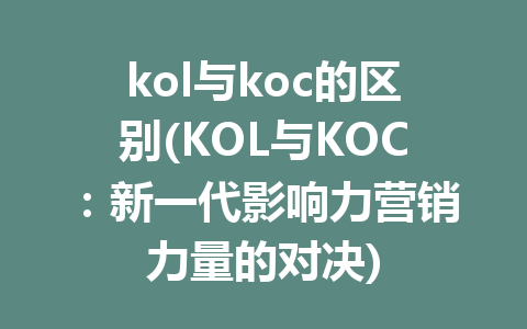 kol与koc的区别(KOL与KOC：新一代影响力营销力量的对决)