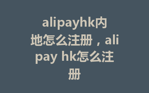 alipayhk内地怎么注册，alipay hk怎么注册