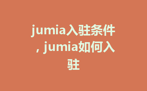 jumia入驻条件，jumia如何入驻